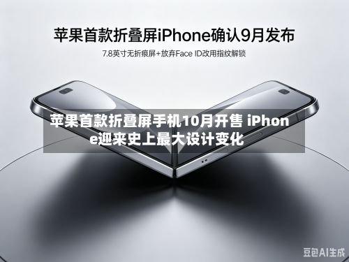 苹果首款折叠屏手机10月开售 iPhone迎来史上最大设计变化