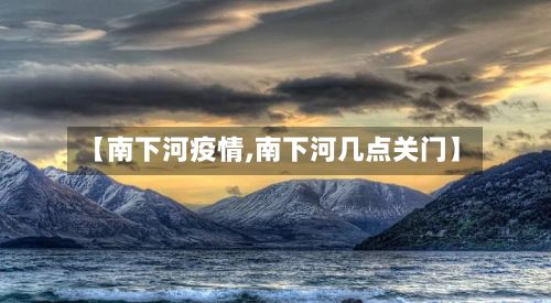【南下河疫情,南下河几点关门】-第2张图片