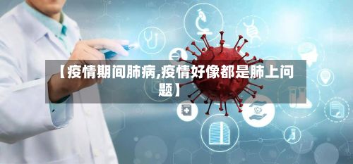 【疫情期间肺病,疫情好像都是肺上问题】