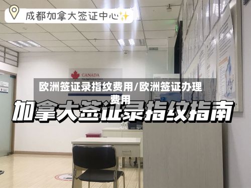 欧洲签证录指纹费用/欧洲签证办理费用-第2张图片