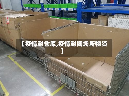 【疫情封仓库,疫情封闭场所物资】-第2张图片