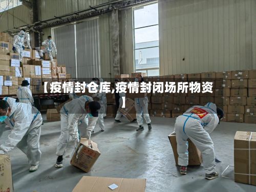 【疫情封仓库,疫情封闭场所物资】