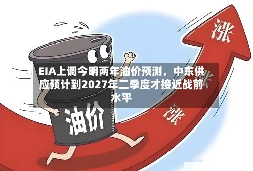EIA上调今明两年油价预测，中东供应预计到2027年二季度才接近战前水平-第2张图片