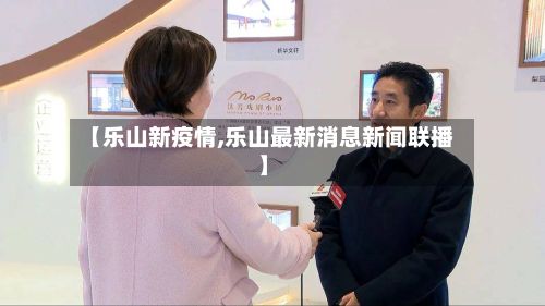 【乐山新疫情,乐山最新消息新闻联播】