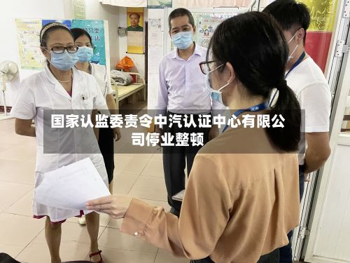 国家认监委责令中汽认证中心有限公司停业整顿