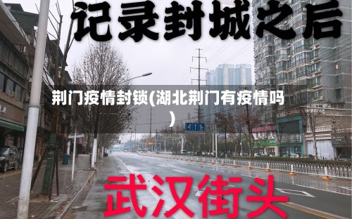 荆门疫情封锁(湖北荆门有疫情吗)-第2张图片