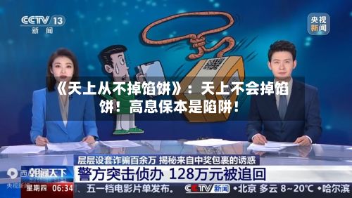 《天上从不掉馅饼》：天上不会掉馅饼！高息保本是陷阱！