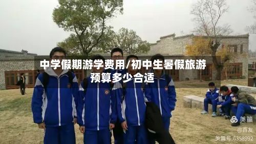中学假期游学费用/初中生暑假旅游预算多少合适-第2张图片