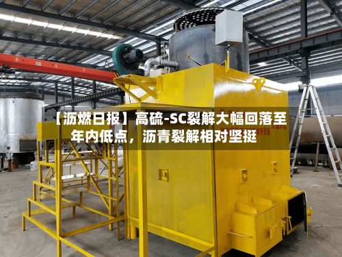 【沥燃日报】高硫-SC裂解大幅回落至年内低点，沥青裂解相对坚挺-第3张图片
