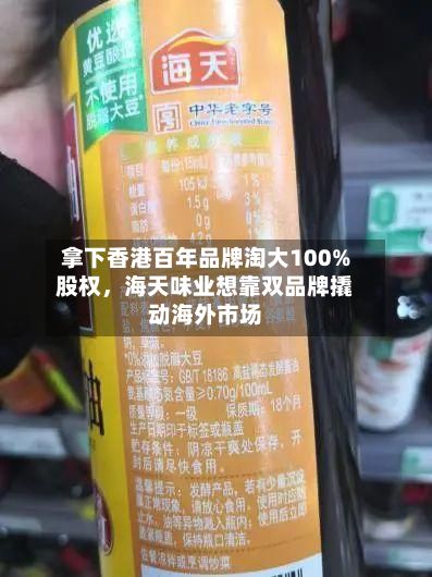 拿下香港百年品牌淘大100%股权,海天味业想靠双品牌撬动海外市场