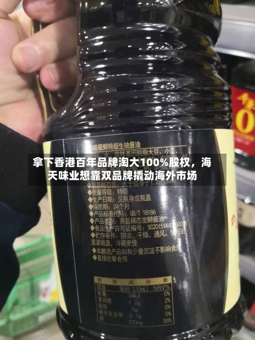 拿下香港百年品牌淘大100%股权，海天味业想靠双品牌撬动海外市场-第2张图片