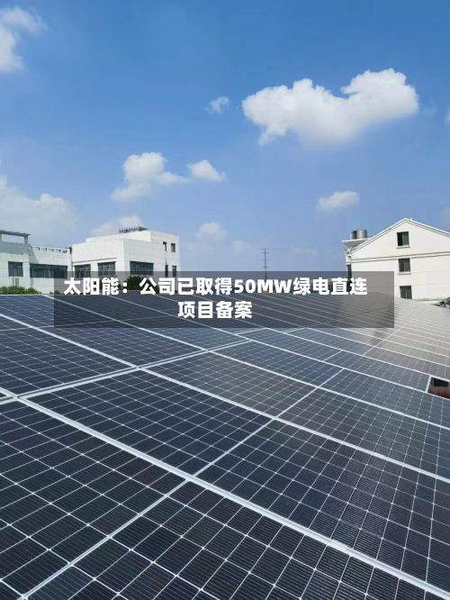 太阳能：公司已取得50MW绿电直连项目备案